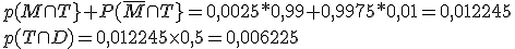 p(M\cap T}+P(\bar{M}\cap T}=0,0025*0,99+0,9975*0,01=0,012245
 \\ p (T\cap D)=0,012245\time 0,5=0,006225
 \\ 
